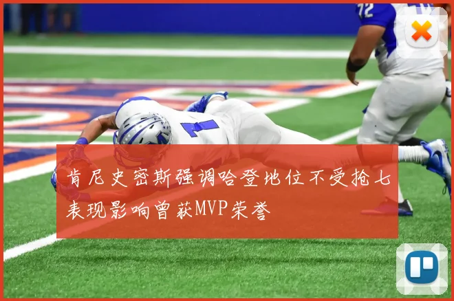 肯尼史密斯强调哈登地位不受抢七表现影响曾获MVP荣誉