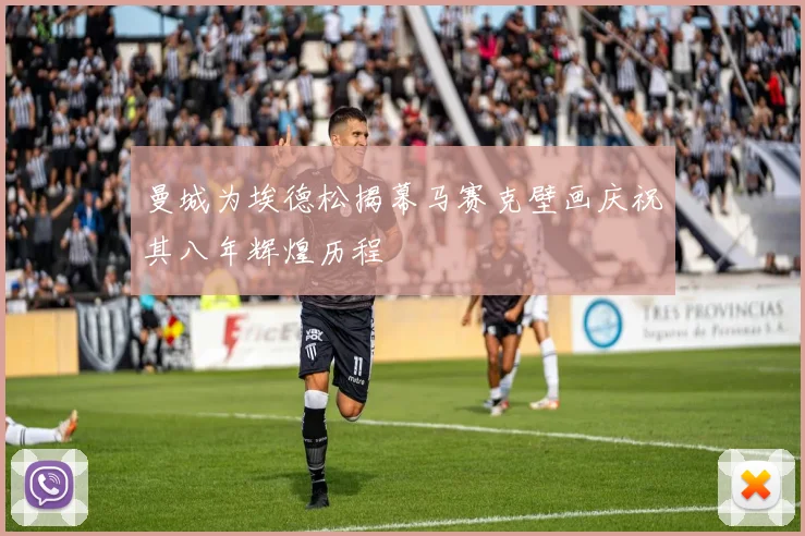曼城为埃德松揭幕马赛克壁画庆祝其八年辉煌历程
