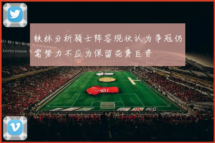 铁林分析骑士阵容现状认为争冠仍需努力不应为保留花费巨资