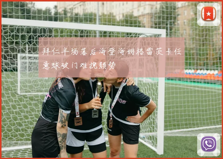 拜仁半场落后海登海姆格雷茨卡任意球破门难挽颓势