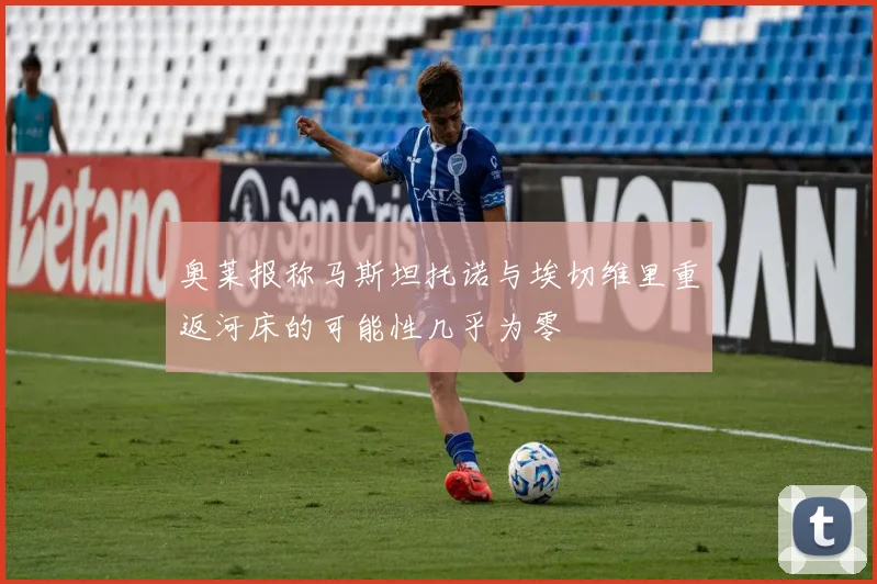 奥莱报称马斯坦托诺与埃切维里重返河床的可能性几乎为零