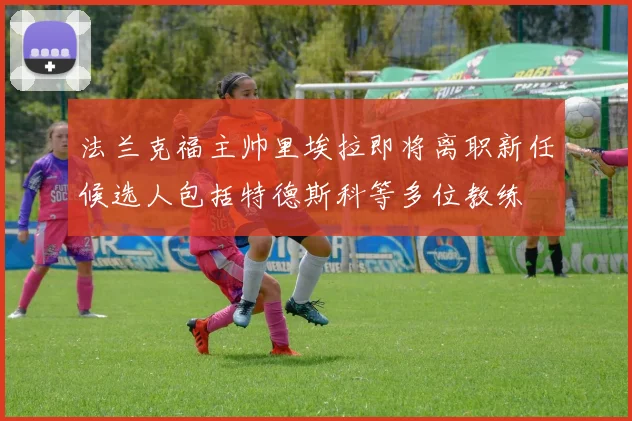 法兰克福主帅里埃拉即将离职新任候选人包括特德斯科等多位教练