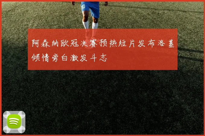 阿森纳欧冠决赛预热短片发布洛基倾情旁白激发斗志